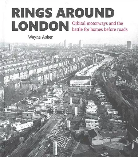 Rings Around London: Orbital Motorways The Battle for Homes Before Roads (Capital)