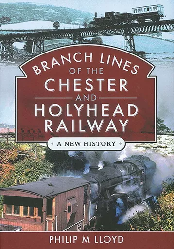 Branch Lines of the Chester and Holyhead Railway: A New Histoy (Pen & Sword)