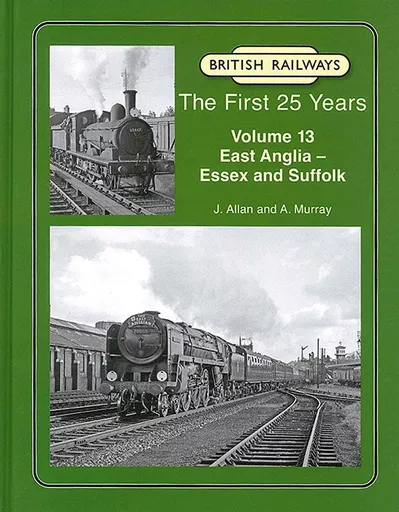 British Railways The First 25 Years Volume 13: East Anglia - Essex and Suffolk (Lightmoor)