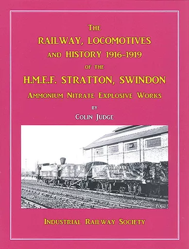 The Railway, Locomotives and History 1916-1919 of the H.M.E.F. Stratton, Swindon: Ammonium Nitrate Explosive Works (Industrial Railway Society)