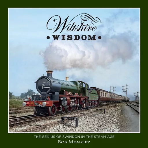 Wiltshire Wisdom: The Genius of Swindon in the Steam Age (Transport Treasury)