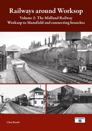 Railways Around Worksop Volume 2: The Midland Railway: Worksop to Mansfield and Connecting Branches