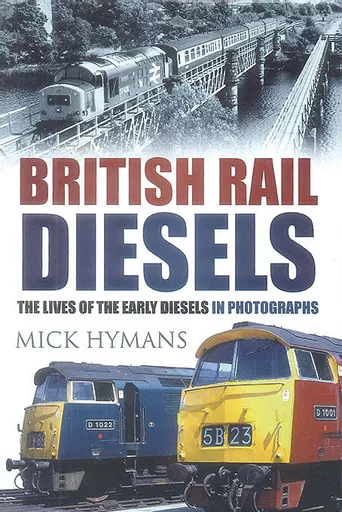 British Rail Diesels: The Lives of the Early Diesels in Photographs (History Press)