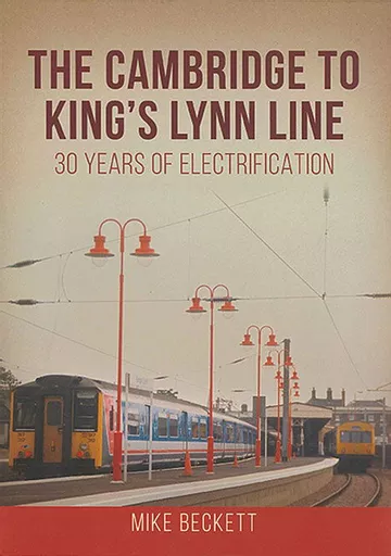 The Cambridge to King's Lynn Line: 30 Years of Electrification (Amberley)