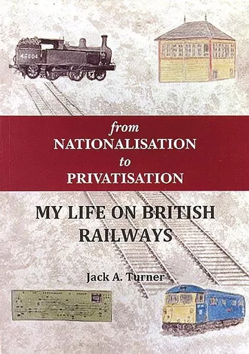 From Nationalisation to Privatisation: My Life on British Railways (Jack Turner)