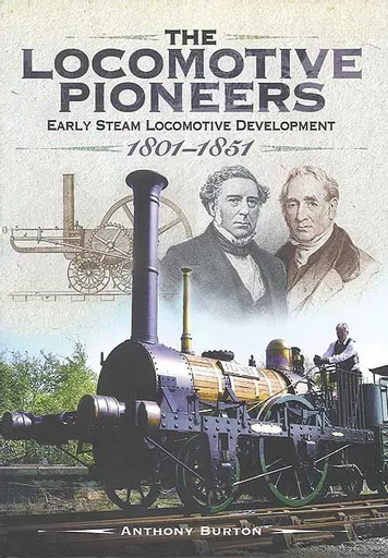 The Locomotive Pioneers: Early Steam Locomotive Development 1801-1851 (Pen & Sword)