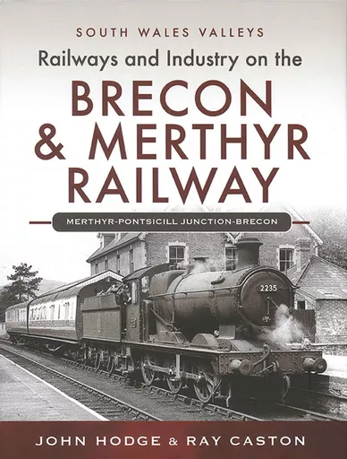 Railways and Industry on the Brecon & Merthyr Railway: Merthyr-Pontsicill Junction-Brecon (£28) (Pen & Sword)