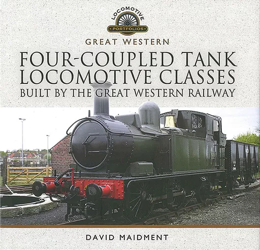 Great Western Four-Coupled Tank Locomotive Classes: Built by the Great Western Railway (Pen & Sword)