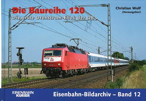 Eisenbahn Bildarchiv 12: Die Baureihe 120: Die erste Drehstrom-Ellok der DB (EK)