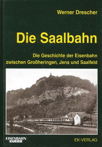 Die Saalbahn: Die Geschichte der Eisenbahn zwischen Grossheringen, Jena und Saalfeld (EK)