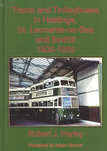 Trams and Trolleybuses in Hastings, St. Leonards-on-Sea and Bexhill 1905-1959 (Adam Gordon)