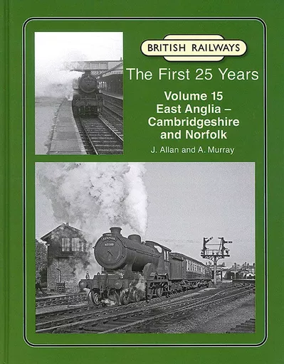 British Railways The First 25 Years Volume 15: East Anglia - Cambridgeshire and Norfolk (Lightmoor)