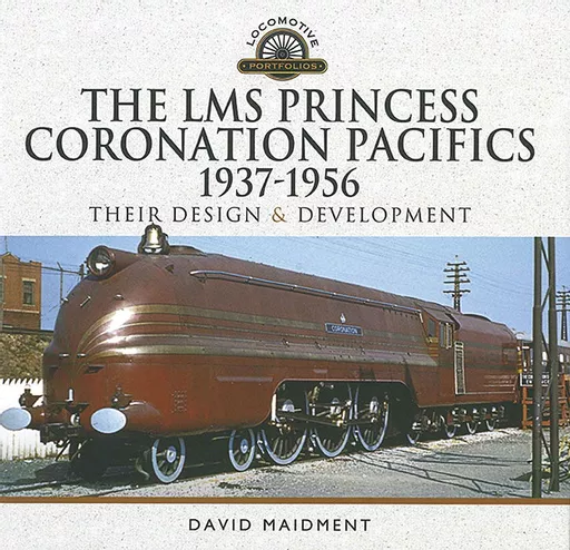 The LMS Princess Coronation Pacifics 1937-1956: Their Design & Development (Pen & Sword)