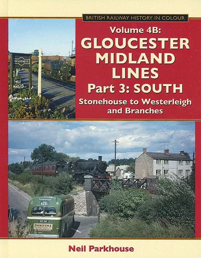 British Railway History in Colour Volume 4B: Gloucester Midland Lines Part 3: South: Stonehouse to Westerleigh and Branches
