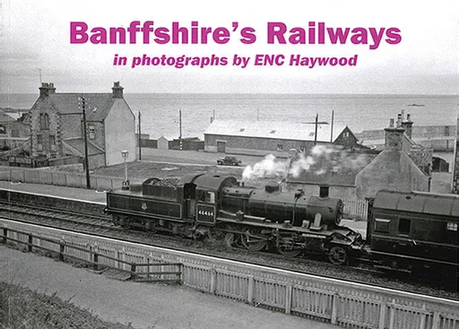 Banffshire's Railways in Photographs by ENC Haywood (Stenlake)