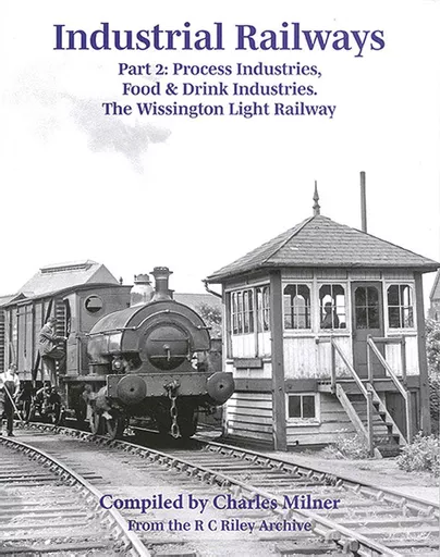 Industrial Railways Part 2: Process Industries, Food & Drink Industries. The Wissington Light Railway (Transport Treasury)