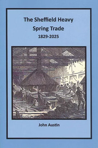 The Sheffield Heavy Spring Trade 1829-2025 by John Austin