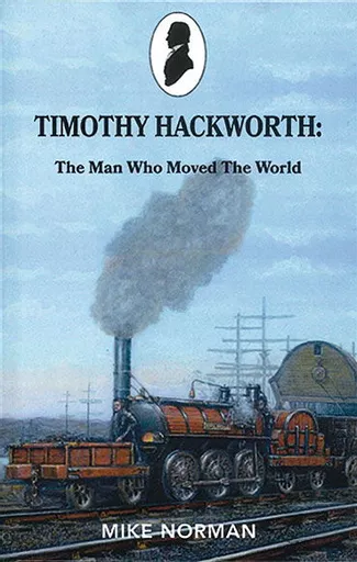 Timothy Hackworth: The Man Who Moved The World (York Publishing)