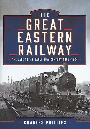 The Great Eastern Railway: The Late 19th & Early 20th Century 1862-1924 (Pen & Sword)