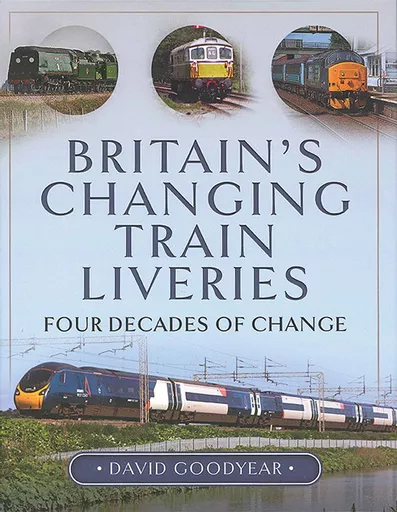 Britain's Changing Train Liveries: Four Decades of Change (Pen & Sword)