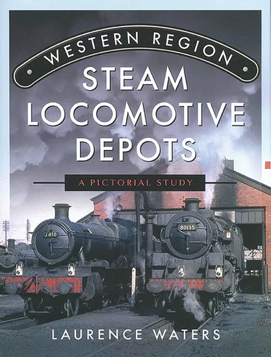 Western Region Steam Locomotive Depots: A Pictorial Study (Pen & Sword)