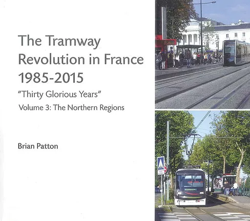 The Tramway Revolution in France 1985-2015 Volume 3: The Northern Regions (Brian Patton)