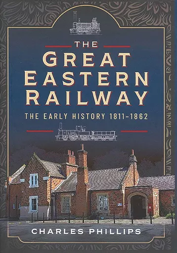 The Great Eastern Railway: The Early History 1811-1862 (Pen & Sword)