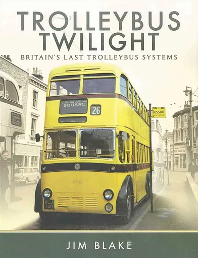 Trolleybus Twilight: Britain's Last Trolleybus Systems (Pen & Sword)