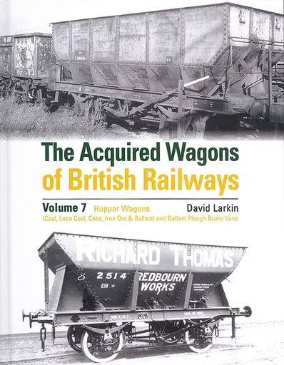 The Acquired Wagons of British Railways Volume 7: Hopper Wagons (Coal, Loco Coal, Coke, Iron Ore & Ballast) and Ballast Plough Brake Vans (OPC)