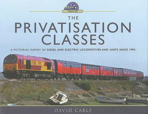 The Privatisation Classes: A Pictorial Survey of Diesel and Electric Locomotives and Units since 1994 (Pen & Sword)