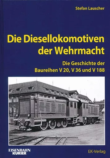 Die Diesellokomotiven der Wehrmacht: Die Geschichte der Baureihen V 20, V 36 und V 188 (EK)