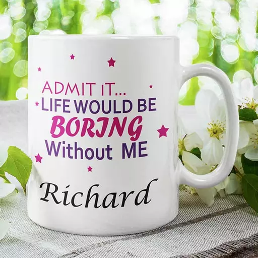 Life-will-be-boring-with-out-me-Admit-it-Personalised-Name-Mug-white.jpg