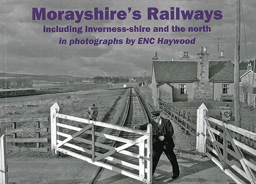 Morayshire's Railways including Inverness-shire and the North in Photographs by ENC Haywood (Stenlake)