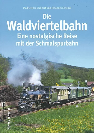 Die Waldviertelbahn: Eine nostalgische Reise mit der Schmalspurbahn (Sutton Zeitreise)