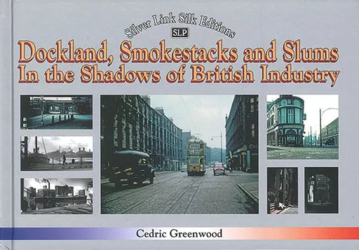 Dockland, Smokestacks and Slums: In the Shadows of British Industry (Silver Link)
