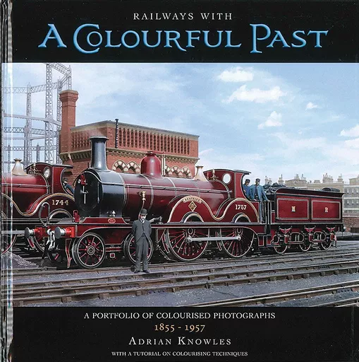 Railways with a Colourful Past: A Portfolio of Colourised Photographs 1855-1957 (Lightmoor)