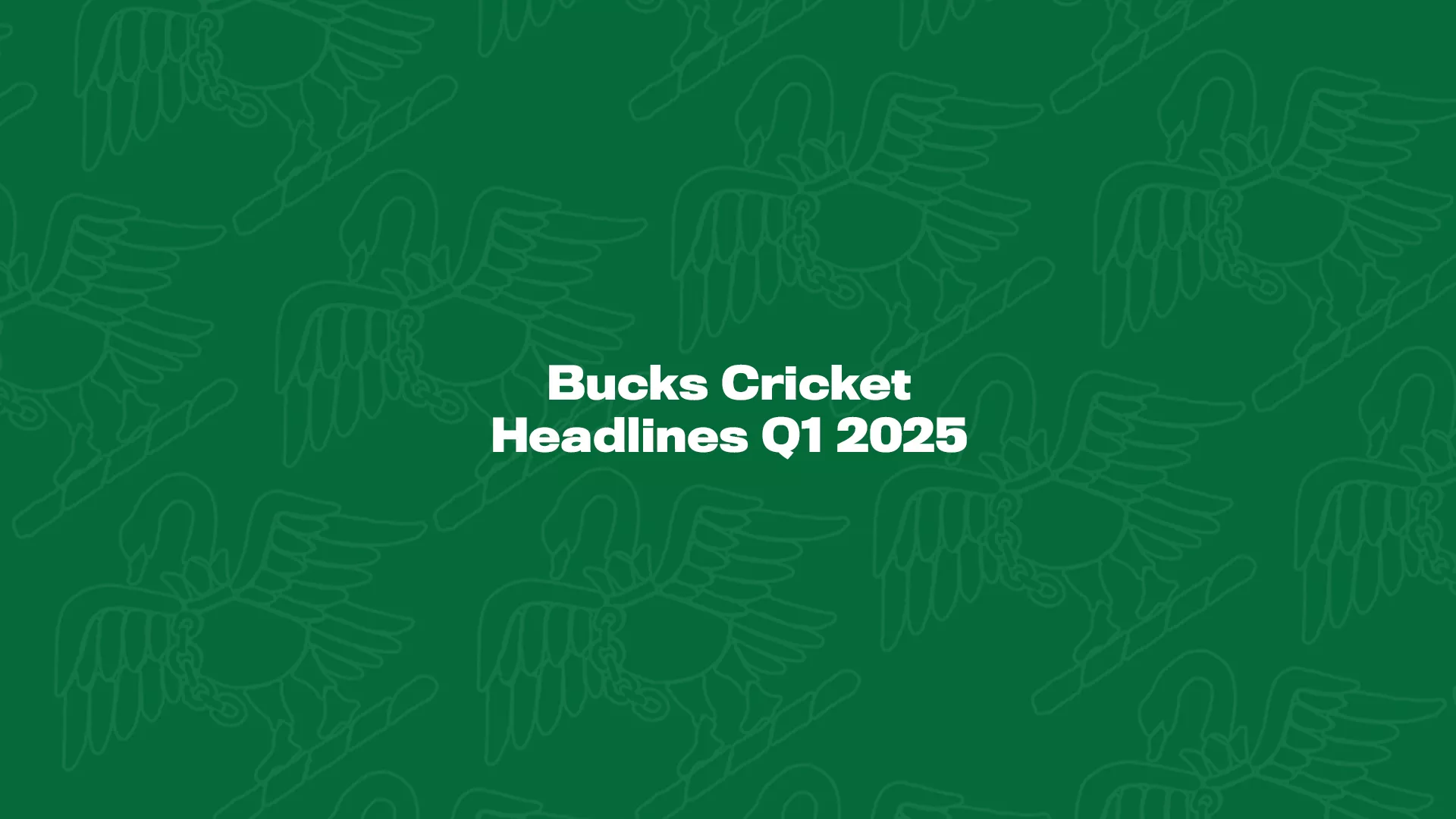 Bucks Cricket – Headlines Q1 2025