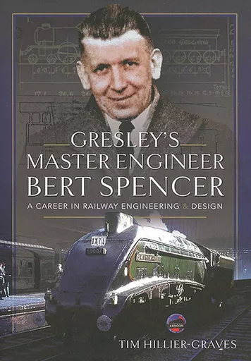 Gresley's Master Engineer Bert Spencer: A Career in Railway Engineering & Design (Pen & Sword)