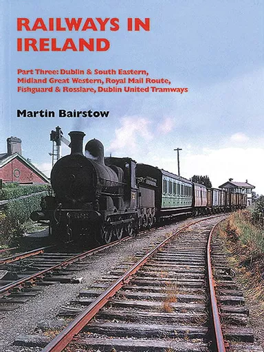 Railways In Ireland Part Three: Dublin & South Eastern etc. (Martin Bairstow)