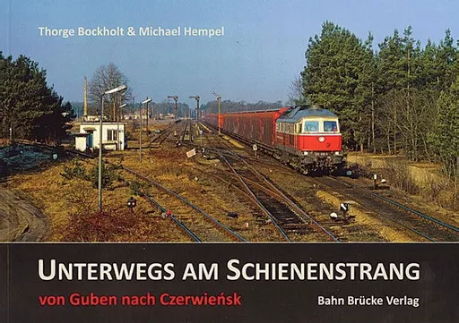 Unterwegs am Schienenstrang von Guben nach Czerwiensk (Bahn Brücke Verlag)