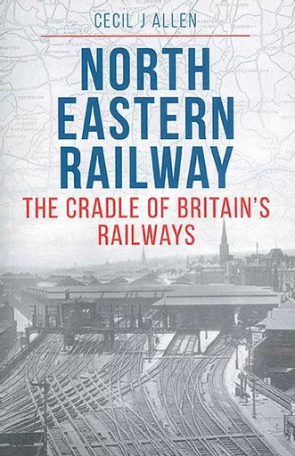 North Eastern Railway: The Cradle of Britain's Railways (Crecy)