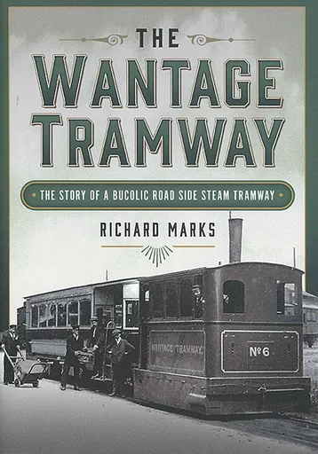 The Wantage Tramway: The Story of a Bucolic Road Side Steam Tramway (Pen & Sword)