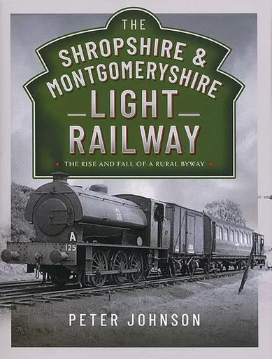 The Shropshire & Montgomeryshire Light Railway: The Rise and Fall of a Rural Railway (Pen & Sword)