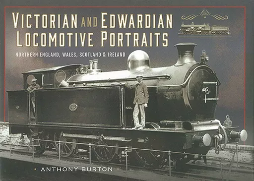 Victorian and Edwardian Locomotive Portraits: Northern England, Wales, Scotland & Ireland (Pen & Sword)