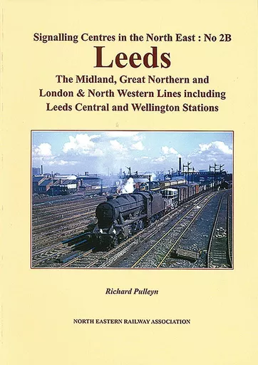 Signalling Centres in the North East: No. 2B: Leeds - The Midland, Great Northern and London & North Western Lines including Leeds Central and Wellington Stations (NERA)