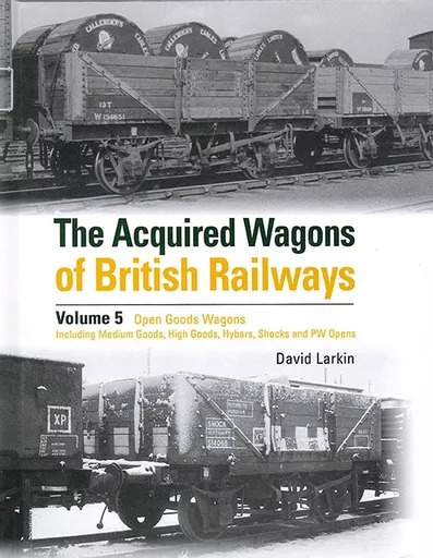 The Acquired Wagons of British Railways Volume 5: Open Goods Wagons including Medium Goods, High Goods, Hybars, Shocks and PW Opens (OPC)